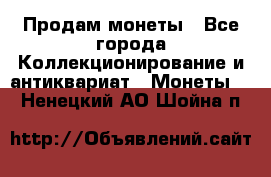 Продам монеты - Все города Коллекционирование и антиквариат » Монеты   . Ненецкий АО,Шойна п.